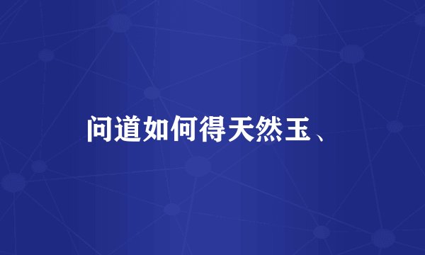 问道如何得天然玉、