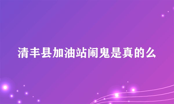 清丰县加油站闹鬼是真的么