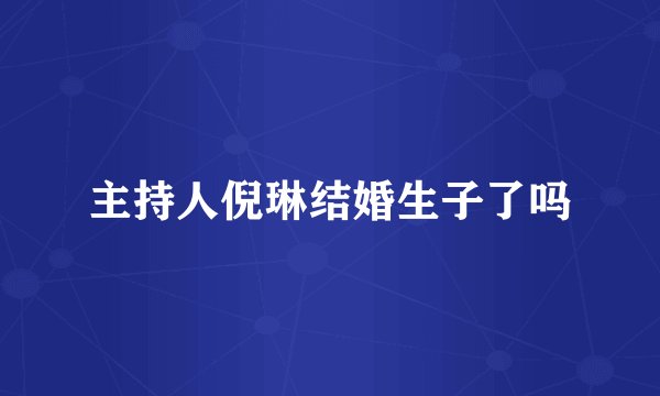 主持人倪琳结婚生子了吗