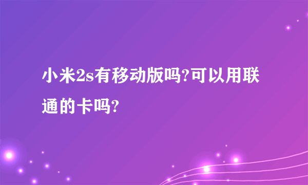 小米2s有移动版吗?可以用联通的卡吗?