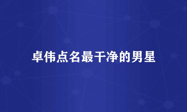 卓伟点名最干净的男星