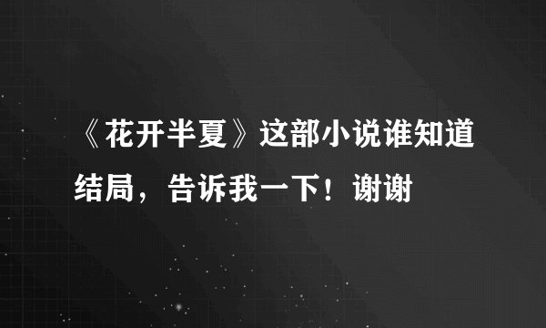 《花开半夏》这部小说谁知道结局，告诉我一下！谢谢