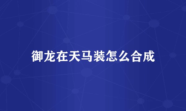 御龙在天马装怎么合成