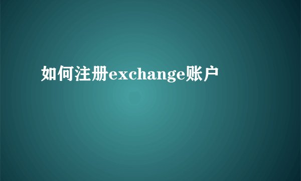 如何注册exchange账户