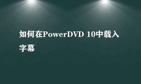 如何在PowerDVD 10中载入字幕
