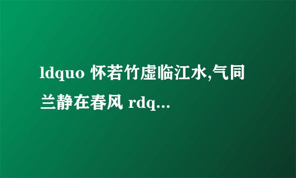 ldquo 怀若竹虚临江水,气同兰静在春风 rdquo 是什么意思?