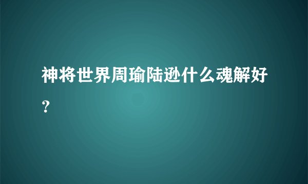 神将世界周瑜陆逊什么魂解好？