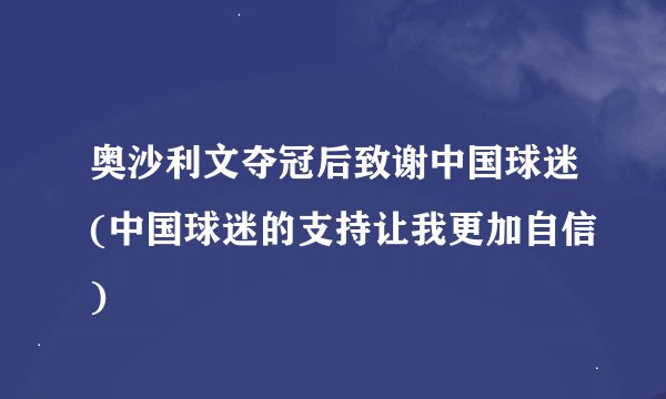 奥沙利文夺冠后致谢中国球迷(中国球迷的支持让我更加自信)