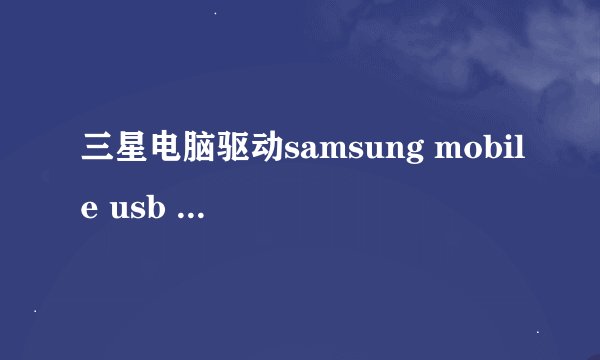 三星电脑驱动samsung mobile usb cdc composite device无法识别