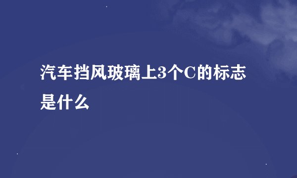 汽车挡风玻璃上3个C的标志是什么