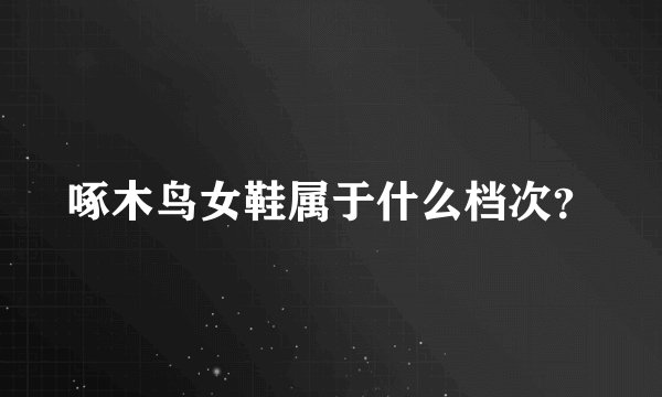 啄木鸟女鞋属于什么档次？
