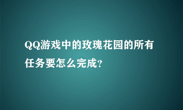 QQ游戏中的玫瑰花园的所有任务要怎么完成？