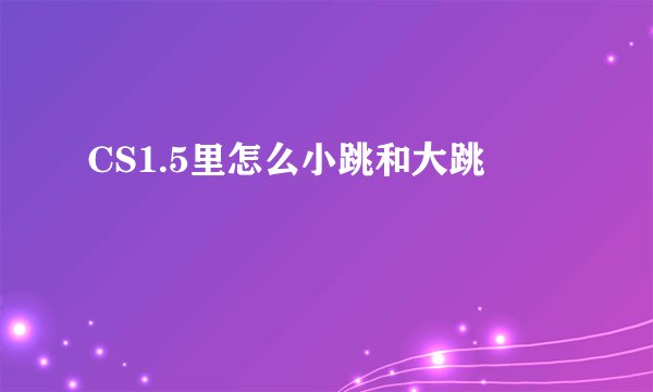 CS1.5里怎么小跳和大跳