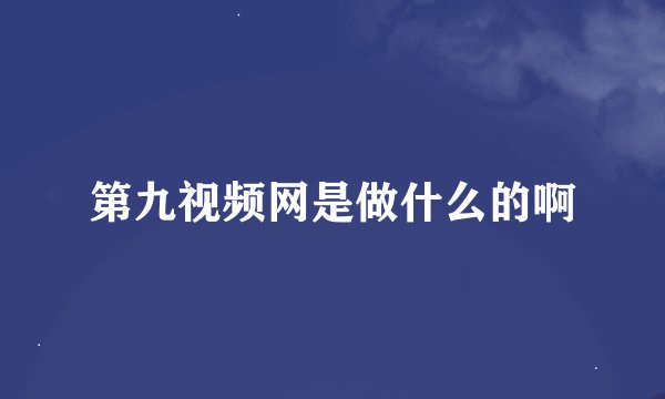 第九视频网是做什么的啊