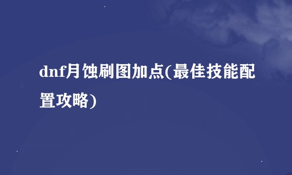 dnf月蚀刷图加点(最佳技能配置攻略)