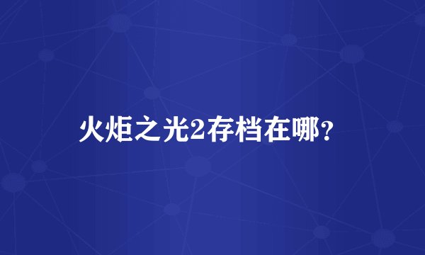 火炬之光2存档在哪？