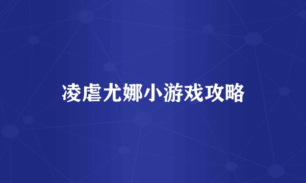 凌虐尤娜小游戏攻略