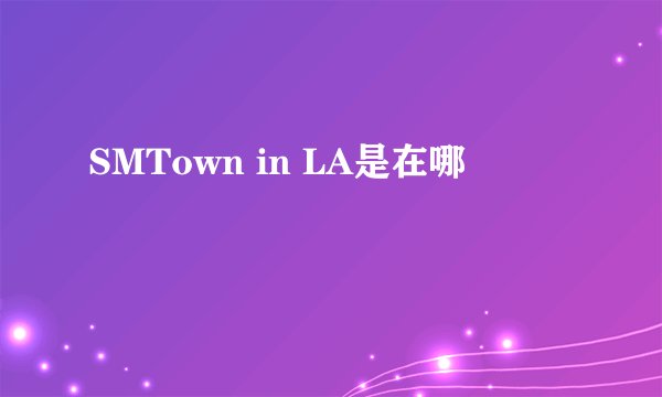 SMTown in LA是在哪