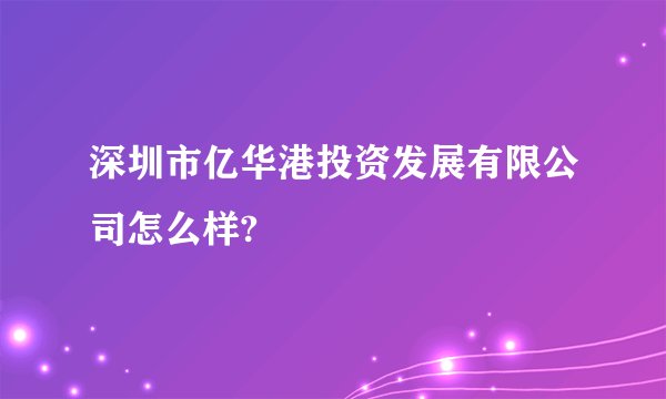 深圳市亿华港投资发展有限公司怎么样?