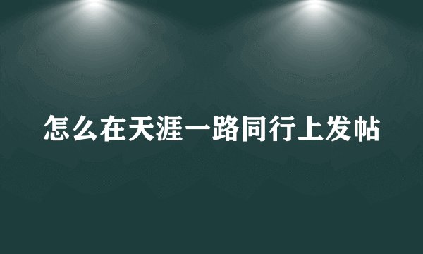 怎么在天涯一路同行上发帖