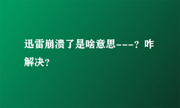 迅雷崩溃了是啥意思---？咋解决？
