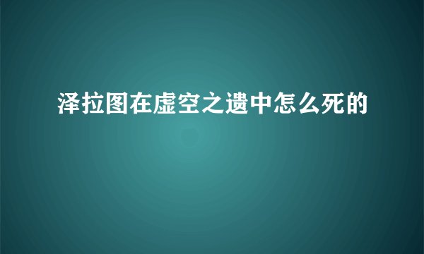 泽拉图在虚空之遗中怎么死的