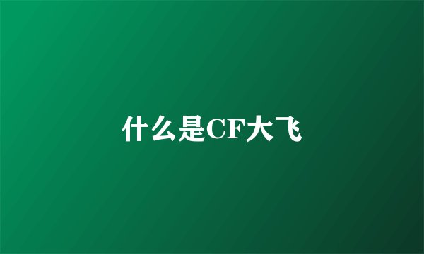 什么是CF大飞