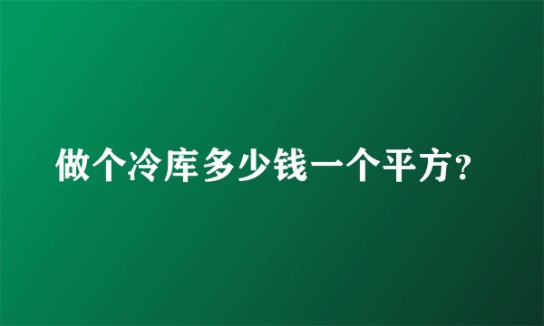 做个冷库多少钱一个平方？