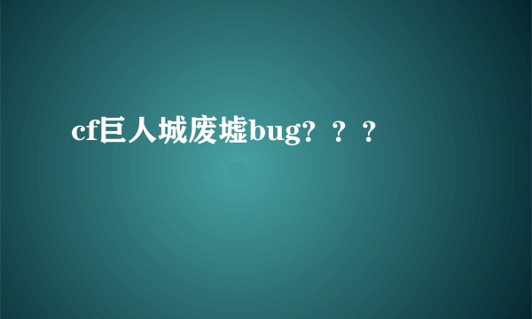 cf巨人城废墟bug？？？