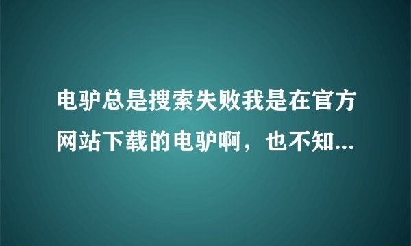 电驴总是搜索失败我是在官方网站下载的电驴啊，也不知道为什么总是搜