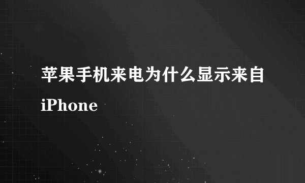 苹果手机来电为什么显示来自iPhone