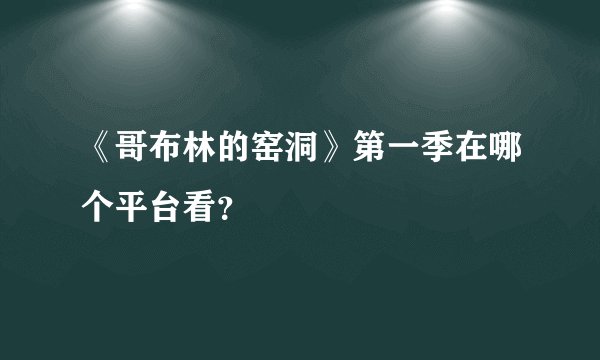 《哥布林的窑洞》第一季在哪个平台看?