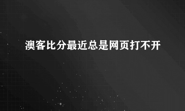 澳客比分最近总是网页打不开