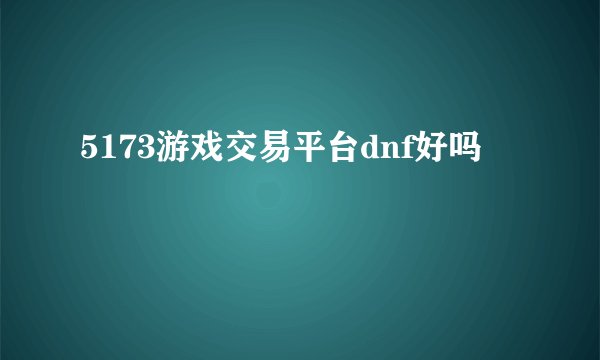 5173游戏交易平台dnf好吗