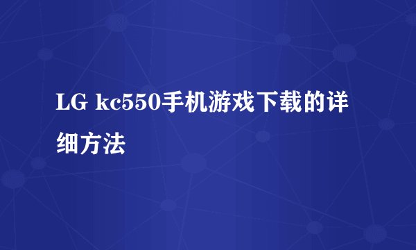 LG kc550手机游戏下载的详细方法