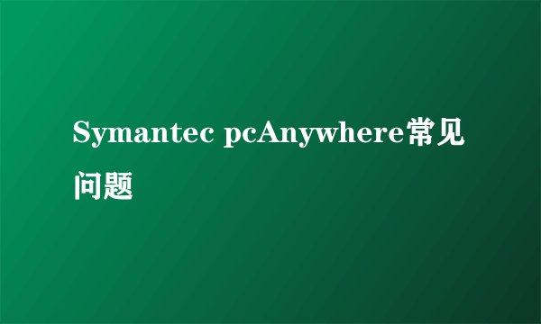 Symantec pcAnywhere常见问题