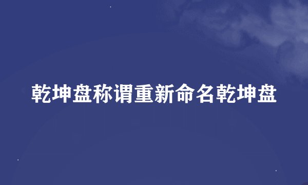 乾坤盘称谓重新命名乾坤盘