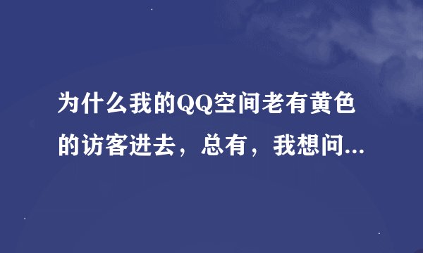 为什么我的QQ空间老有黄色的访客进去，总有，我想问一下是不是电脑中毒了，怎么杀毒啊