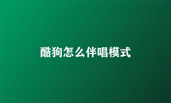酷狗怎么伴唱模式