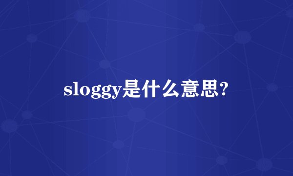 sloggy是什么意思?