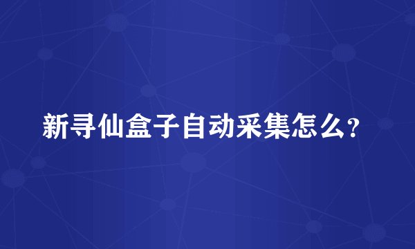 新寻仙盒子自动采集怎么？