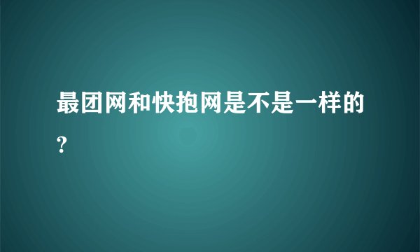 最团网和快抱网是不是一样的?