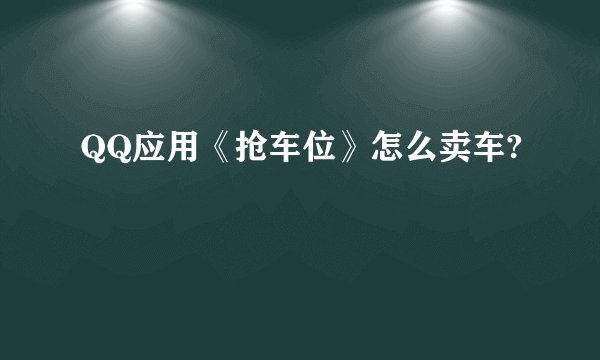 QQ应用《抢车位》怎么卖车?