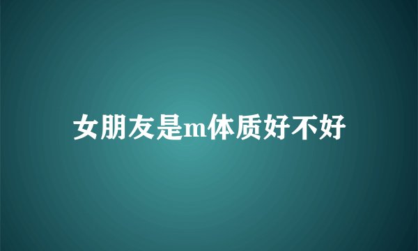 女朋友是m体质好不好