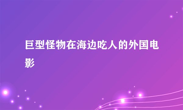 巨型怪物在海边吃人的外国电影