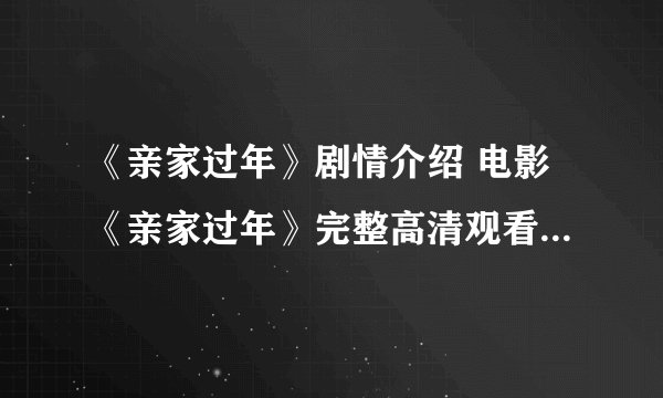 《亲家过年》剧情介绍 电影《亲家过年》完整高清观看 《亲家过年》迅雷下载