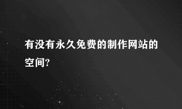 有没有永久免费的制作网站的空间?