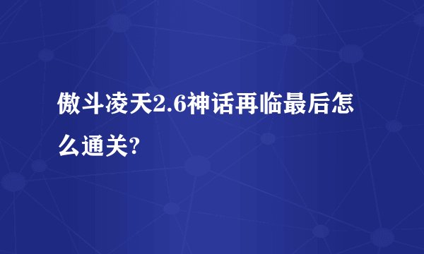 傲斗凌天2.6神话再临最后怎么通关?