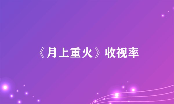 《月上重火》收视率