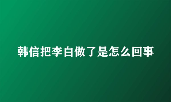 韩信把李白做了是怎么回事